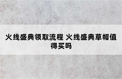 火线盛典领取流程 火线盛典草帽值得买吗